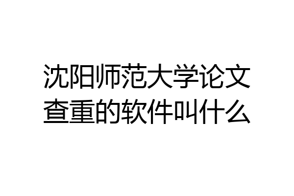 沈阳师范大学论文查重的软件叫什么