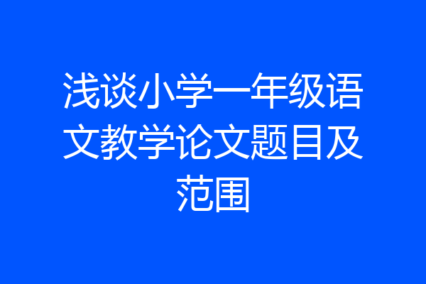 浅谈小学一年级语文教学论文题目及范围