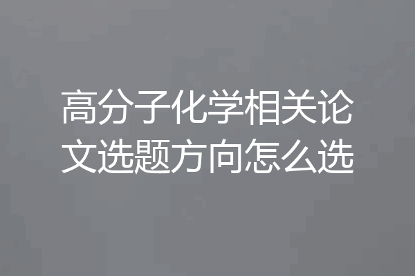 高分子化学相关论文选题方向怎么选
