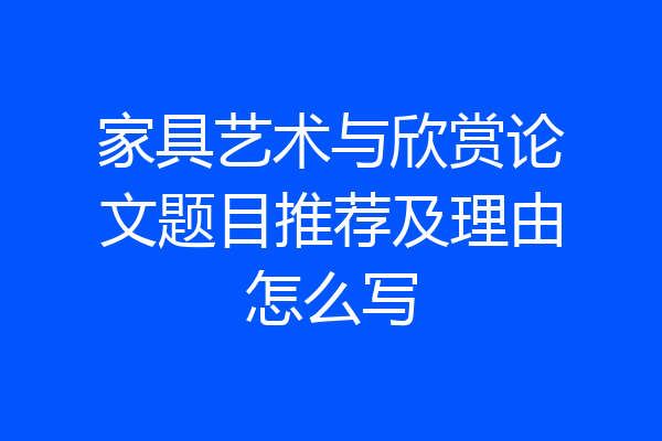 家具艺术与欣赏论文题目推荐及理由怎么写