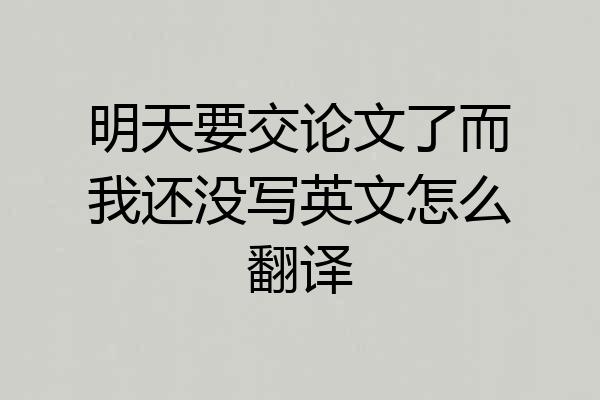 明天要交论文了而我还没写英文怎么翻译