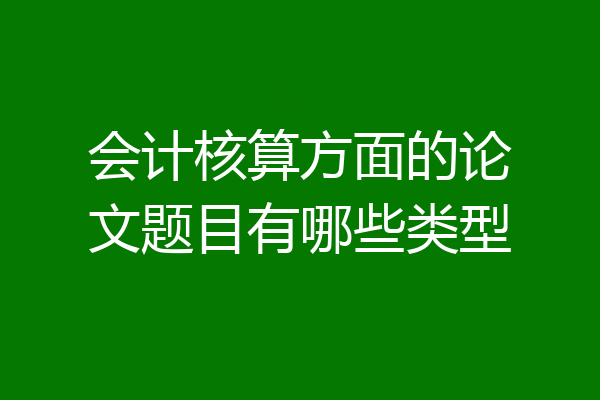 会计核算方面的论文题目有哪些类型