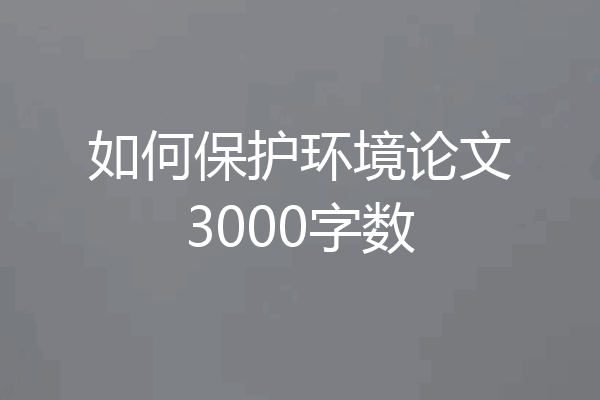 如何保护环境论文3000字数