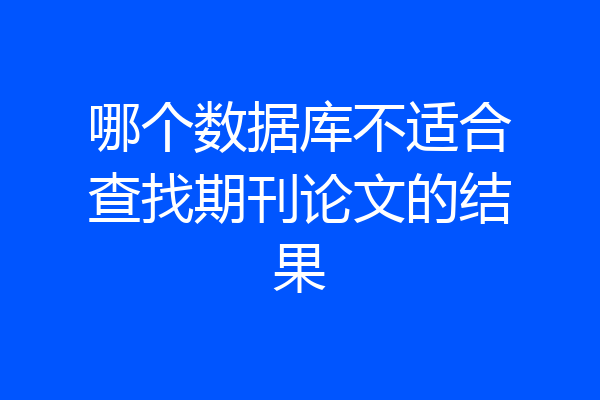 哪个数据库不适合查找期刊论文的结果