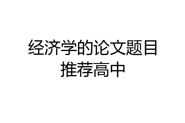 经济学的论文题目推荐高中