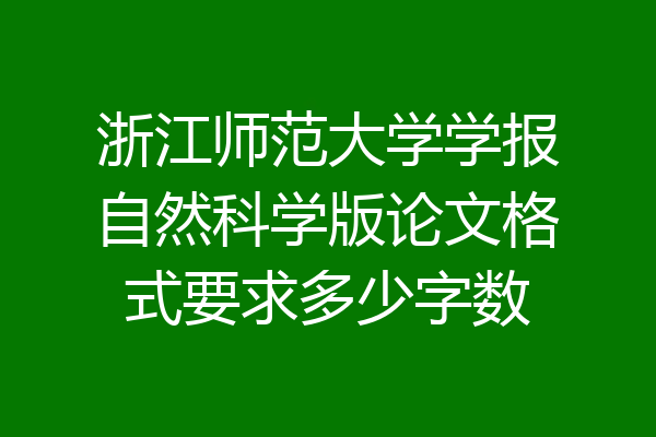 浙江师范大学学报自然科学版论文格式要求多少字数