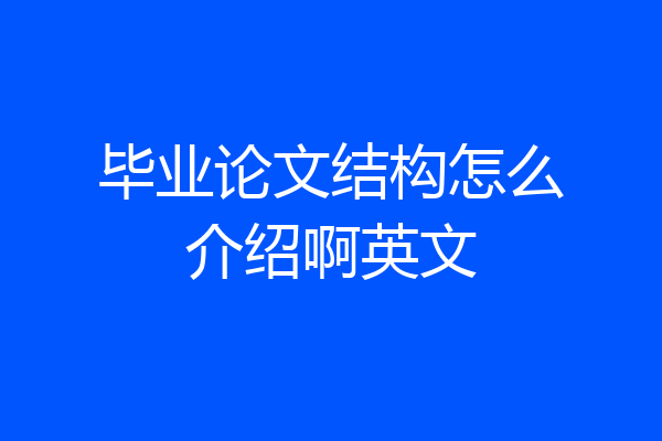 毕业论文结构怎么介绍啊英文