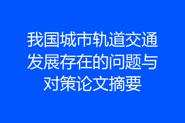我国城市轨道交通发展存在的问题与对策论文摘要
