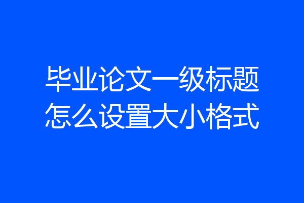 毕业论文一级标题怎么设置大小格式