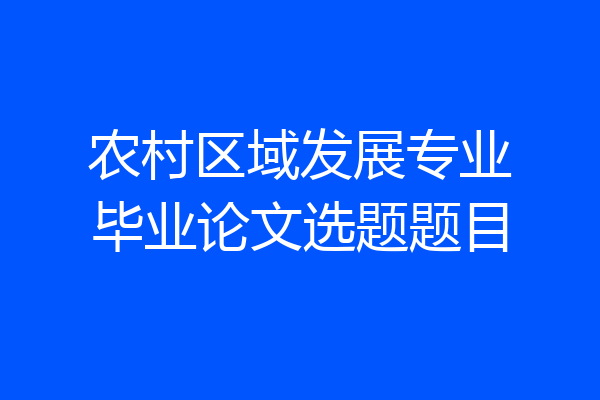 农村区域发展专业毕业论文选题题目
