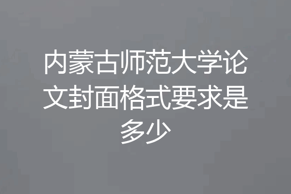 内蒙古师范大学论文封面格式要求是多少