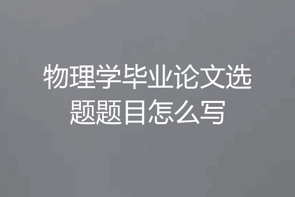 物理学毕业论文选题题目怎么写