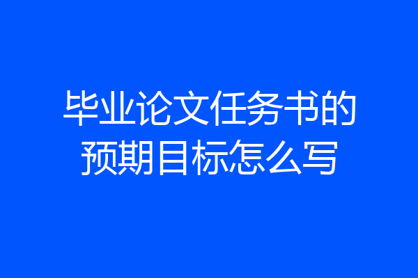 毕业论文任务书的预期目标怎么写