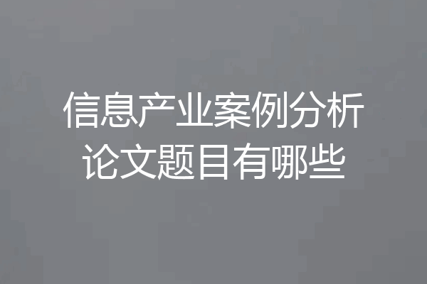信息产业案例分析论文题目有哪些