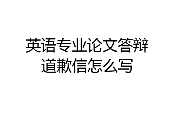 英语专业论文答辩道歉信怎么写