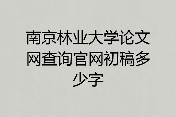 南京林业大学论文网查询官网初稿多少字