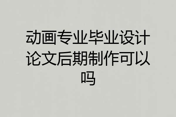 动画专业毕业设计论文后期制作可以吗