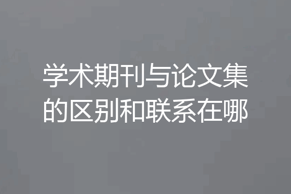 学术期刊与论文集的区别和联系在哪