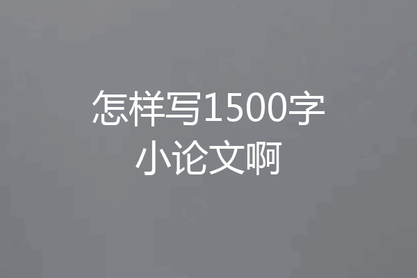 怎样写1500字小论文啊