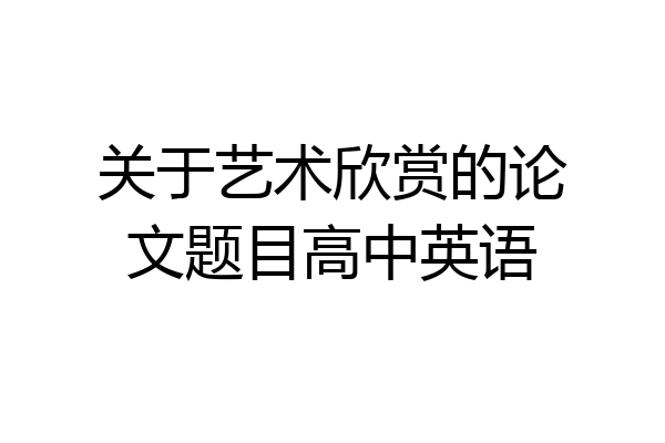 关于艺术欣赏的论文题目高中英语