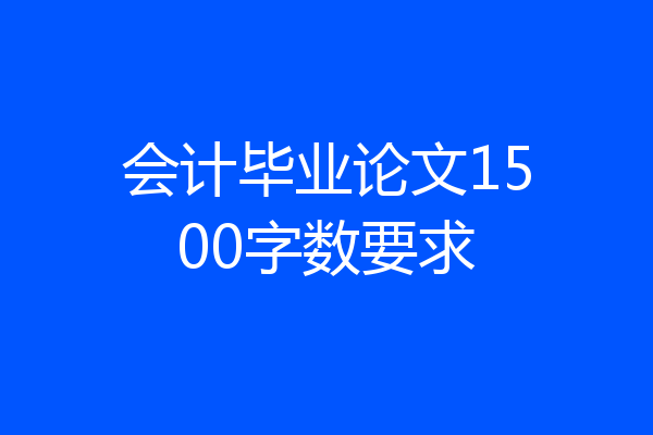 会计毕业论文1500字数要求