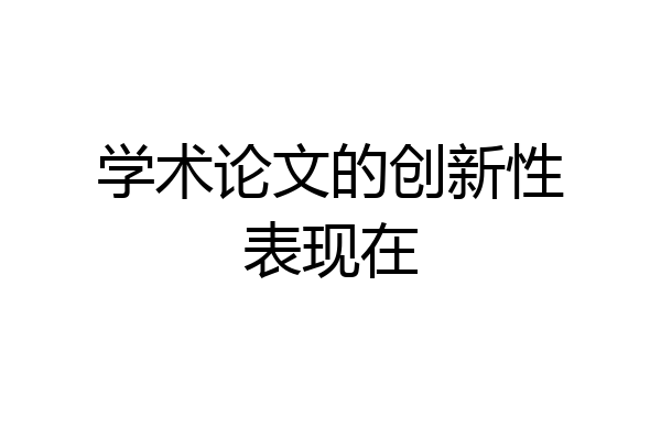 学术论文的创新性表现在