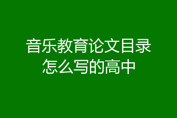 音乐教育论文目录怎么写的高中