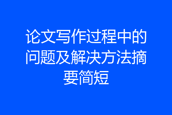 论文写作过程中的问题及解决方法摘要简短