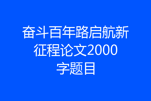 奋斗百年路启航新征程论文2000字题目