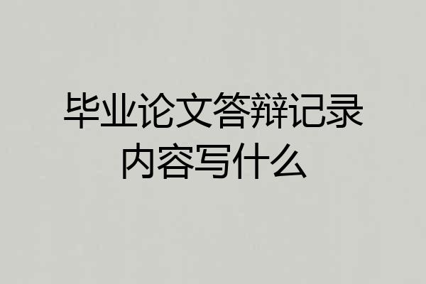 毕业论文答辩记录内容写什么