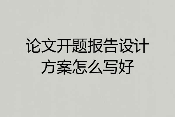 论文开题报告设计方案怎么写好