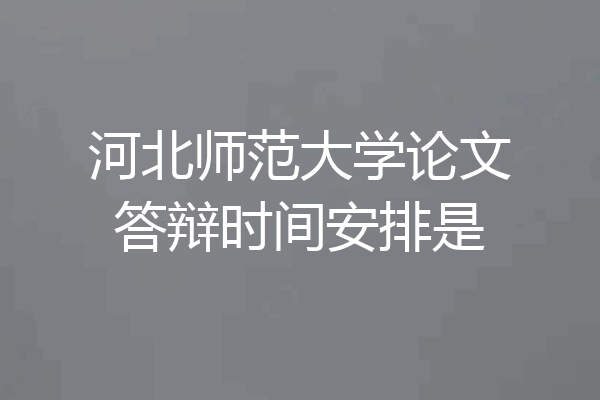 河北师范大学论文答辩时间安排是