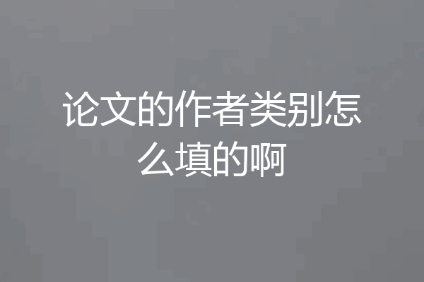 论文的作者类别怎么填的啊