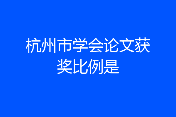 杭州市学会论文获奖比例是