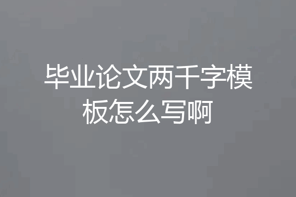 毕业论文两千字模板怎么写啊