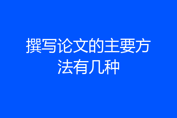 撰写论文的主要方法有几种