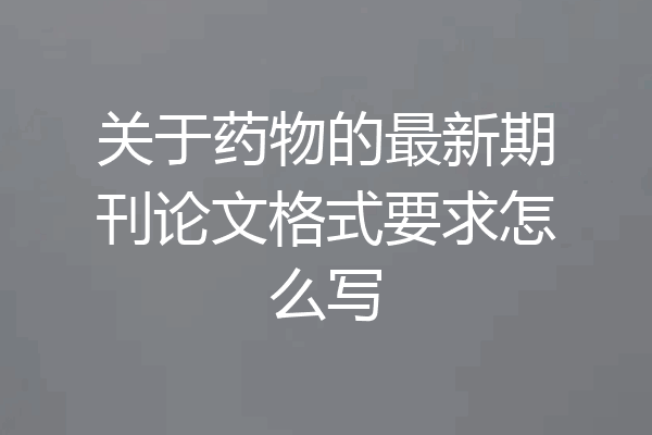 关于药物的最新期刊论文格式要求怎么写