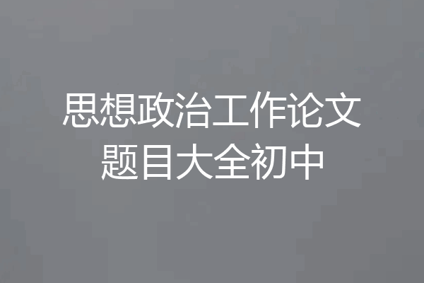 思想政治工作论文题目大全初中