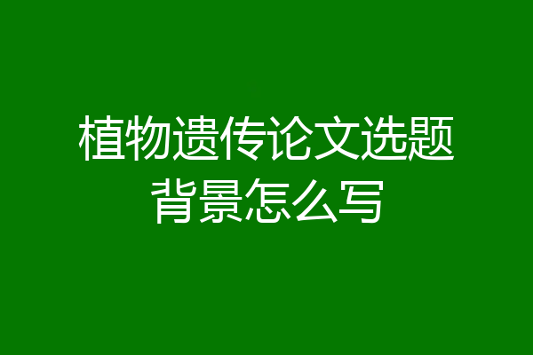 植物遗传论文选题背景怎么写