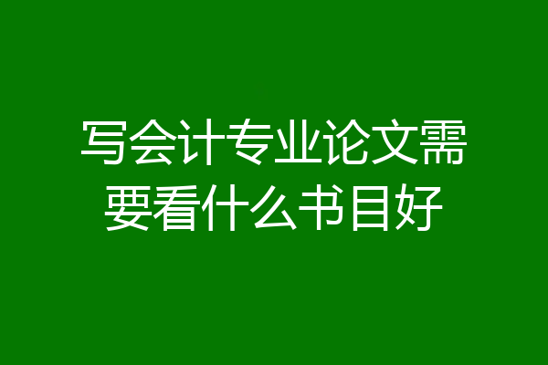 写会计专业论文需要看什么书目好