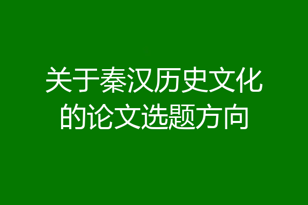 关于秦汉历史文化的论文选题方向