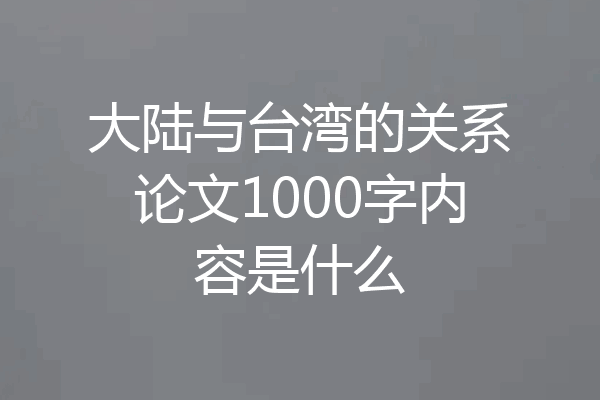 大陆与台湾的关系论文1000字内容是什么