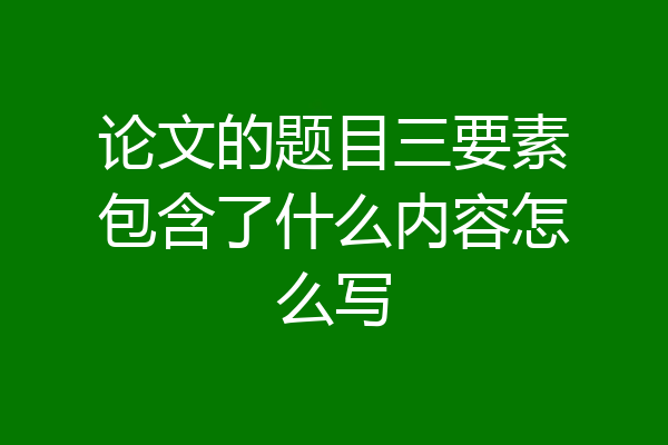 论文的题目三要素包含了什么内容怎么写