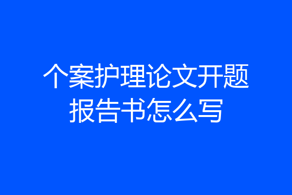 个案护理论文开题报告书怎么写