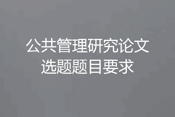 公共管理研究论文选题题目要求