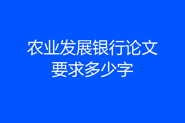 农业发展银行论文要求多少字