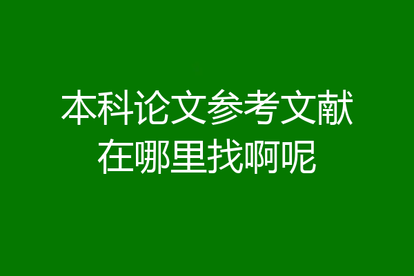 本科论文参考文献在哪里找啊呢