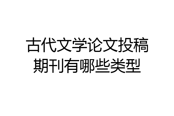 古代文学论文投稿期刊有哪些类型