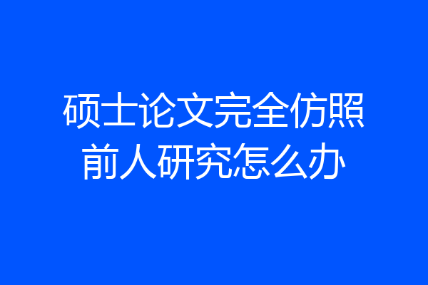 硕士论文完全仿照前人研究怎么办
