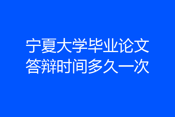 宁夏大学毕业论文答辩时间多久一次